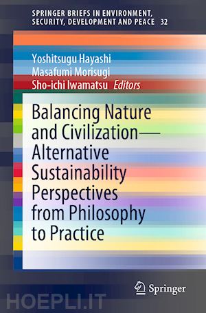 hayashi yoshitsugu (curatore); morisugi masafumi (curatore); iwamatsu sho-ichi (curatore) - balancing nature and civilization - alternative sustainability perspectives from philosophy to practice