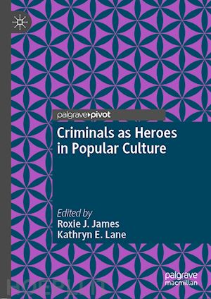 james roxie j. (curatore); lane kathryn e. (curatore) - criminals as heroes in popular culture