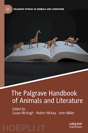 mchugh susan (curatore); mckay robert (curatore); miller john (curatore) - the palgrave handbook of animals and literature