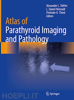 shifrin alexander l. (curatore); neistadt l. daniel (curatore); thind pritinder k. (curatore) - atlas of parathyroid imaging and pathology