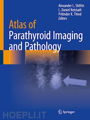 shifrin alexander l. (curatore); neistadt l. daniel (curatore); thind pritinder k. (curatore) - atlas of parathyroid imaging and pathology