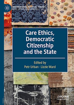 urban petr (curatore); ward lizzie (curatore) - care ethics, democratic citizenship and the state