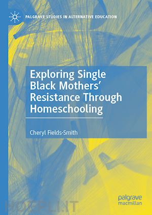 fields-smith cheryl - exploring single black mothers' resistance through homeschooling