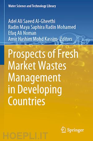 al-gheethi adel ali saeed (curatore); radin mohamed radin maya saphira (curatore); noman efaq ali (curatore); mohd kassim amir hashim (curatore) - prospects of fresh market wastes management in developing countries
