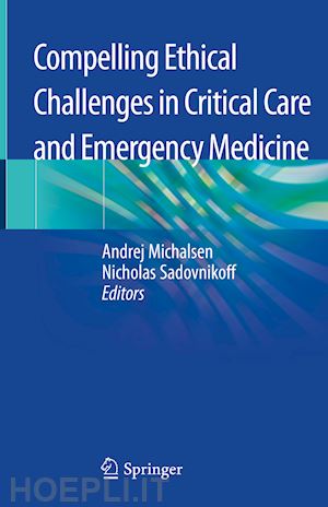 michalsen andrej (curatore); sadovnikoff nicholas (curatore) - compelling ethical challenges in critical care and emergency medicine