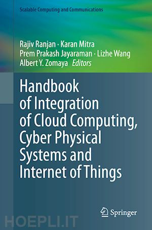 ranjan rajiv (curatore); mitra karan (curatore); prakash jayaraman prem (curatore); wang lizhe (curatore); zomaya albert y. (curatore) - handbook of integration of cloud computing, cyber physical systems and internet of things