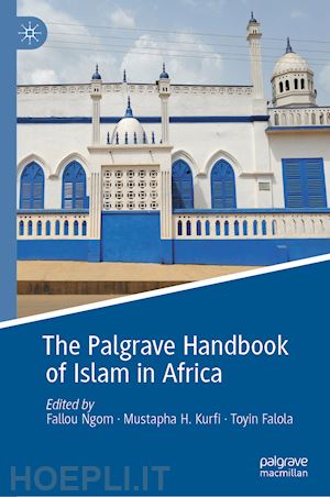 ngom fallou (curatore); kurfi mustapha h. (curatore); falola toyin (curatore) - the palgrave handbook of islam in africa