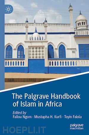 ngom fallou (curatore); kurfi mustapha h. (curatore); falola toyin (curatore) - the palgrave handbook of islam in africa