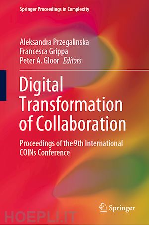 przegalinska aleksandra (curatore); grippa francesca (curatore); gloor peter a. (curatore) - digital transformation of collaboration