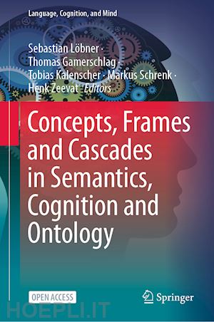 löbner sebastian (curatore); gamerschlag thomas (curatore); kalenscher tobias (curatore); schrenk markus (curatore); zeevat henk (curatore) - concepts, frames and cascades in semantics, cognition and ontology