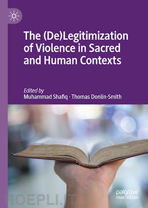 shafiq muhammad (curatore); donlin-smith thomas (curatore) - the (de)legitimization of violence in sacred and human contexts