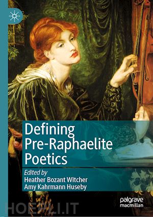 witcher heather bozant (curatore); huseby amy kahrmann (curatore) - defining pre-raphaelite poetics