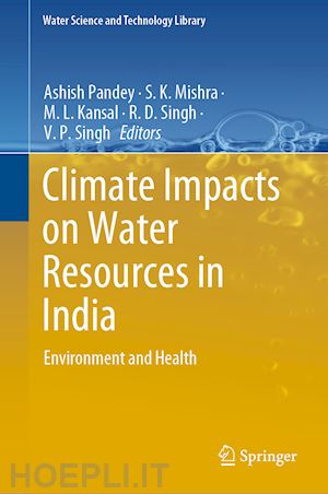 pandey ashish (curatore); mishra s.k. (curatore); kansal m.l. (curatore); singh r.d. (curatore); singh v.p. (curatore) - climate impacts on water resources in india