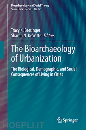 betsinger tracy k. (curatore); dewitte sharon n. (curatore) - the bioarchaeology of urbanization
