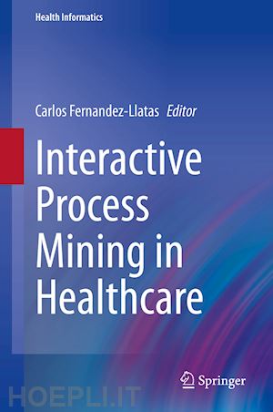 fernandez-llatas carlos (curatore) - interactive process mining in healthcare
