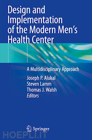 alukal joseph p. (curatore); lamm steven (curatore); walsh thomas j. (curatore) - design and implementation of the modern men’s health center