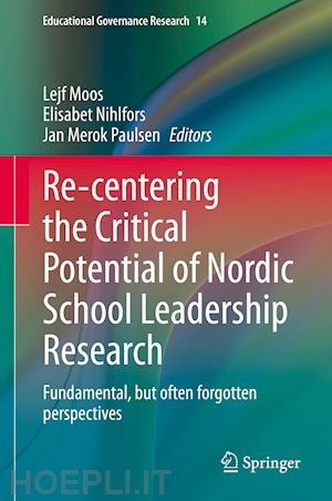 moos lejf (curatore); nihlfors elisabet (curatore); paulsen jan merok (curatore) - re-centering the critical potential of nordic school leadership research