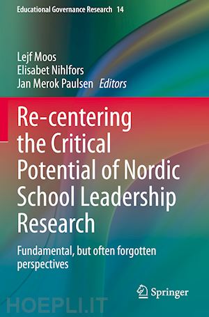 moos lejf (curatore); nihlfors elisabet (curatore); paulsen jan merok (curatore) - re-centering the critical potential of nordic school leadership research