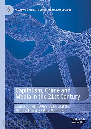 ewen neil (curatore); grattan alan (curatore); leaning marcus (curatore); manning paul (curatore) - capitalism, crime and media in the 21st century