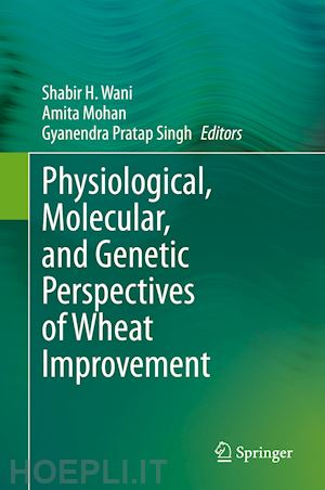 wani shabir h (curatore); mohan amita (curatore); singh gyanendra pratap (curatore) - physiological, molecular, and genetic perspectives of wheat improvement