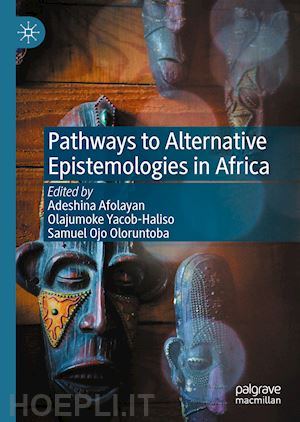 afolayan adeshina (curatore); yacob-haliso olajumoke (curatore); oloruntoba samuel ojo (curatore) - pathways to alternative epistemologies in africa