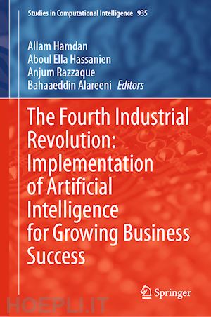 hamdan allam (curatore); hassanien aboul ella (curatore); razzaque anjum (curatore); alareeni bahaaeddin (curatore) - the fourth industrial revolution: implementation of artificial intelligence for growing business success