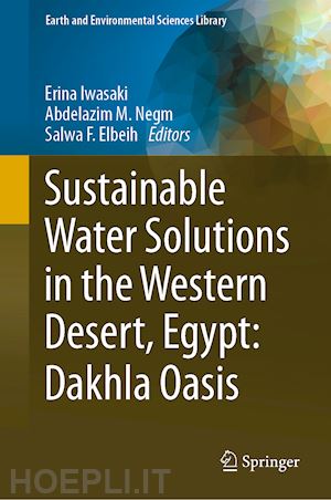 iwasaki erina (curatore); negm abdelazim m. (curatore); elbeih salwa f. (curatore) - sustainable water solutions in the western desert, egypt: dakhla oasis