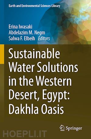 iwasaki erina (curatore); negm abdelazim m. (curatore); elbeih salwa f. (curatore) - sustainable water solutions in the western desert, egypt: dakhla oasis