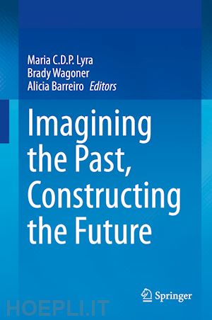 lyra maria c.d.p. (curatore); wagoner brady (curatore); barreiro alicia (curatore) - imagining the past, constructing the future