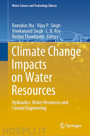 jha ramakar (curatore); singh vijay p. (curatore); singh vivekanand (curatore); roy l. b. (curatore); thendiyath roshni (curatore) - climate change impacts on water resources