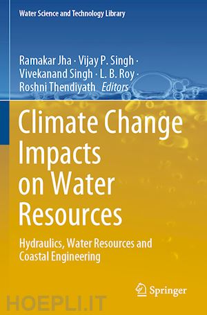 jha ramakar (curatore); singh vijay p. (curatore); singh vivekanand (curatore); roy l. b. (curatore); thendiyath roshni (curatore) - climate change impacts on water resources