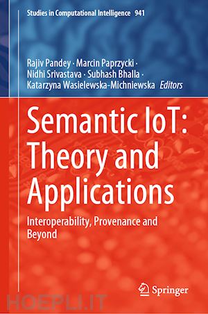 pandey rajiv (curatore); paprzycki marcin (curatore); srivastava nidhi (curatore); bhalla subhash (curatore); wasielewska-michniewska katarzyna (curatore) - semantic iot: theory and applications