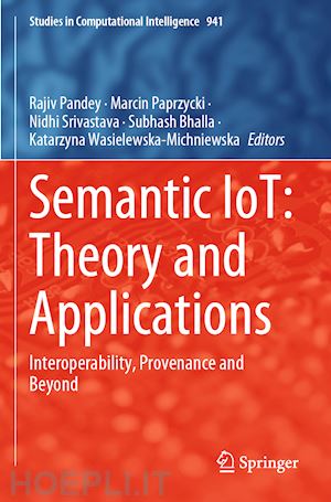 pandey rajiv (curatore); paprzycki marcin (curatore); srivastava nidhi (curatore); bhalla subhash (curatore); wasielewska-michniewska katarzyna (curatore) - semantic iot: theory and applications