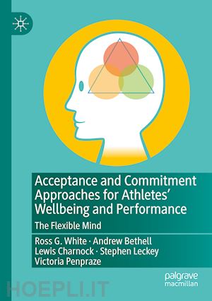 white ross g.; bethell andrew; charnock lewis; leckey stephen; penpraze victoria - acceptance and commitment approaches for athletes’ wellbeing and performance