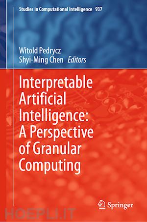 pedrycz witold (curatore); chen shyi-ming (curatore) - interpretable artificial intelligence: a perspective of granular computing