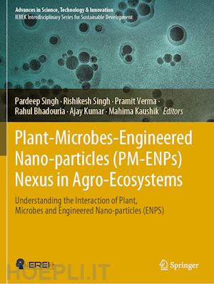 singh pardeep (curatore); singh rishikesh (curatore); verma pramit (curatore); bhadouria rahul (curatore); kumar ajay (curatore); kaushik mahima (curatore) - plant-microbes-engineered nano-particles (pm-enps) nexus in agro-ecosystems