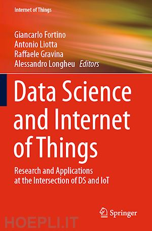 fortino giancarlo (curatore); liotta antonio (curatore); gravina raffaele (curatore); longheu alessandro (curatore) - data science and internet of things