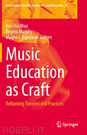 holdhus kari (curatore); murphy regina (curatore); espeland magne i. (curatore) - music education as craft