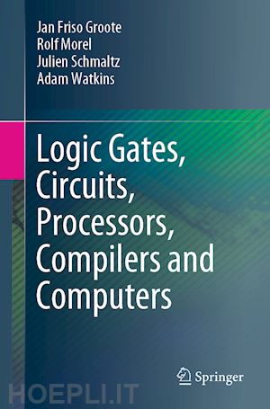 groote jan friso; morel rolf; schmaltz julien; watkins adam - logic gates, circuits, processors, compilers and computers