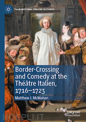 mcmahan matthew j. - border-crossing and comedy at the théâtre italien, 1716–1723