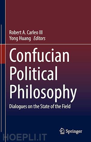 carleo iii robert a. (curatore); huang yong (curatore) - confucian political philosophy