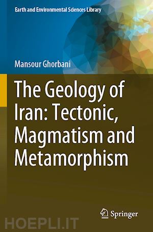 ghorbani mansour - the geology of iran: tectonic, magmatism and metamorphism