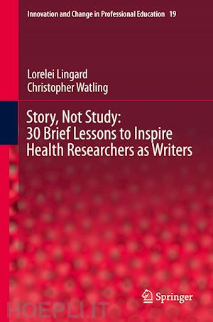 lingard lorelei; watling christopher - story, not study: 30 brief lessons to inspire health researchers as writers
