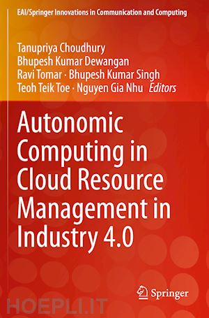 choudhury tanupriya (curatore); dewangan bhupesh kumar (curatore); tomar ravi (curatore); singh bhupesh kumar (curatore); toe teoh teik (curatore); nhu nguyen gia (curatore) - autonomic computing in cloud resource management in industry 4.0