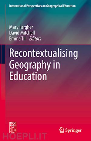 fargher mary (curatore); mitchell david (curatore); till emma (curatore) - recontextualising geography in education
