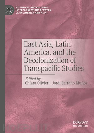 olivieri chiara (curatore); serrano-muñoz jordi (curatore) - east asia, latin america, and the decolonization of transpacific studies