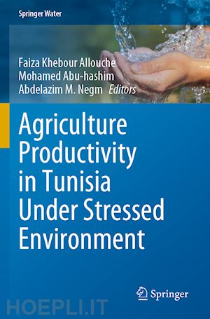 khebour allouche faiza (curatore); abu-hashim mohamed (curatore); negm abdelazim m. (curatore) - agriculture productivity in tunisia under stressed environment