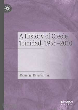 ramcharitar raymond - a history of creole trinidad, 1956-2010
