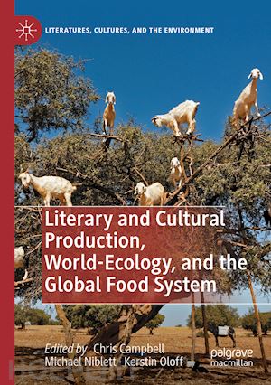campbell chris (curatore); niblett michael (curatore); oloff kerstin (curatore) - literary and cultural production, world-ecology, and the global food system