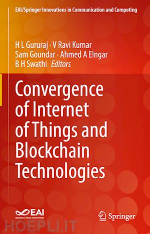 gururaj h l (curatore); ravi kumar v (curatore); goundar sam (curatore); elngar ahmed a (curatore); swathi b h (curatore) - convergence of internet of things and blockchain technologies